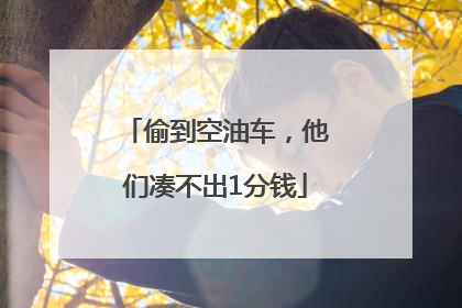 偷到空油车，他们凑不出1分钱
